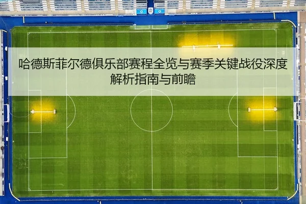 哈德斯菲尔德俱乐部赛程全览与赛季关键战役深度解析指南与前瞻