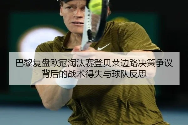 巴黎复盘欧冠淘汰赛登贝莱边路决策争议背后的战术得失与球队反思